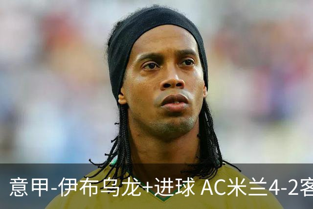意甲-伊布乌龙+进球 AC米兰4-2客胜9人博洛尼亚
